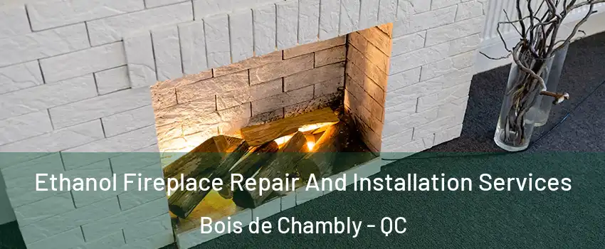  Ethanol Fireplace Repair And Installation Services Bois de Chambly - QC