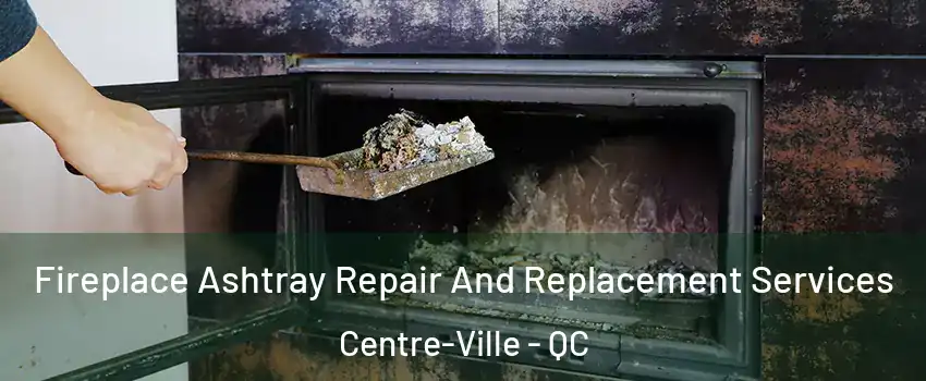  Fireplace Ashtray Repair And Replacement Services Centre-Ville - QC