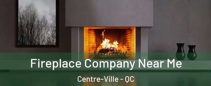  Fireplace Company Near Me Centre-Ville - QC