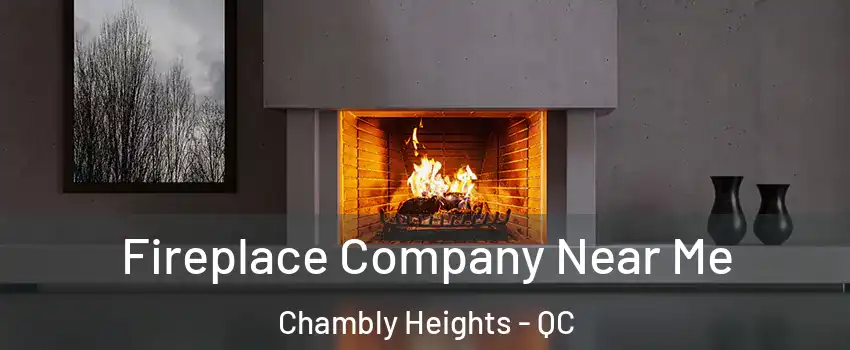  Fireplace Company Near Me Chambly Heights - QC