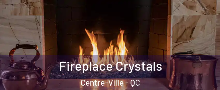  Fireplace Crystals Centre-Ville - QC