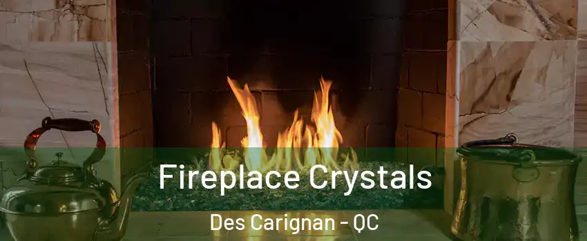  Fireplace Crystals Des Carignan - QC