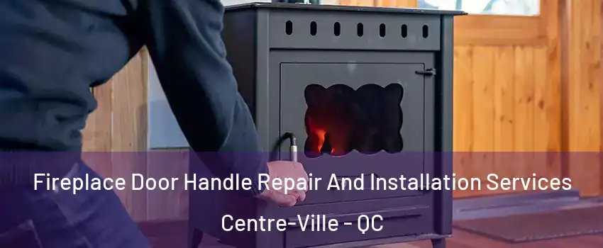  Fireplace Door Handle Repair And Installation Services Centre-Ville - QC