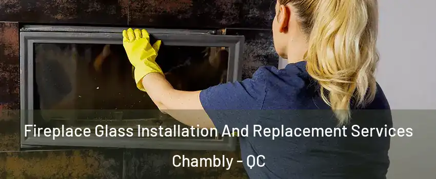  Fireplace Glass Installation And Replacement Services Chambly - QC