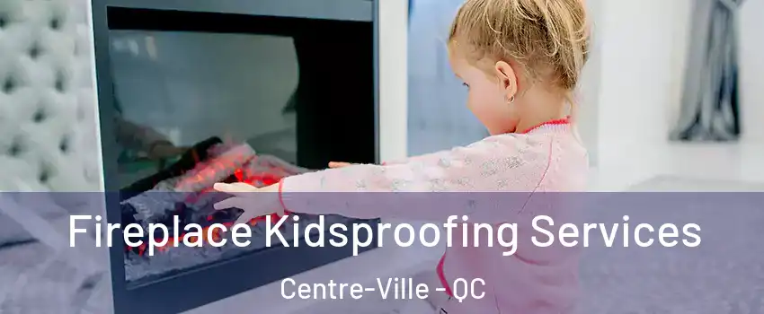  Fireplace Kidsproofing Services Centre-Ville - QC
