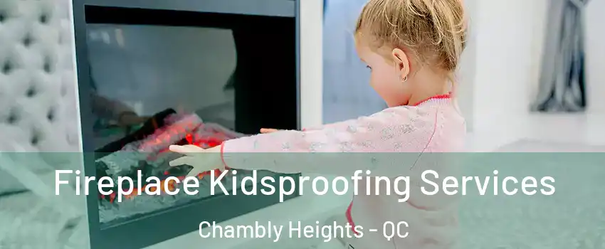  Fireplace Kidsproofing Services Chambly Heights - QC