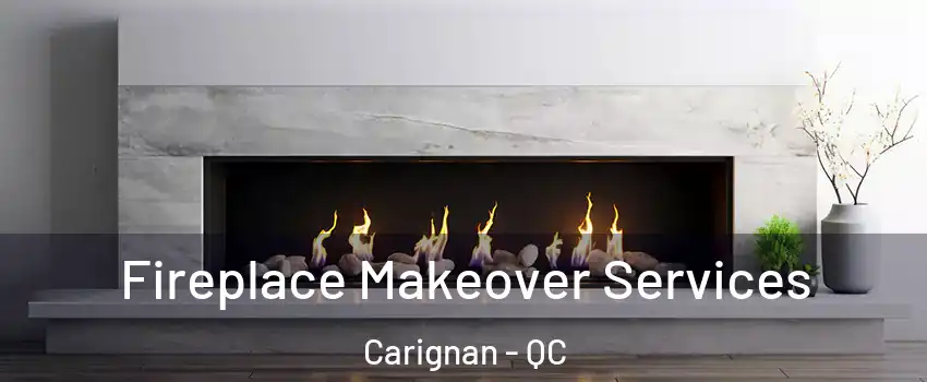Fireplace Makeover Services Carignan - QC