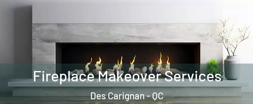 Fireplace Makeover Services Des Carignan - QC