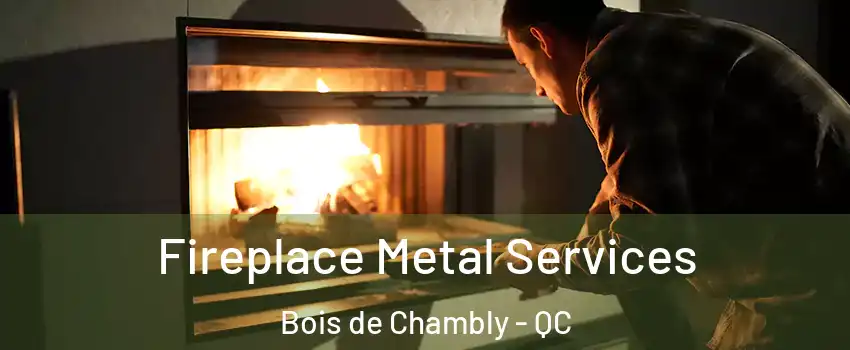 Fireplace Metal Services Bois de Chambly - QC