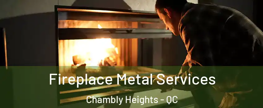 Fireplace Metal Services Chambly Heights - QC