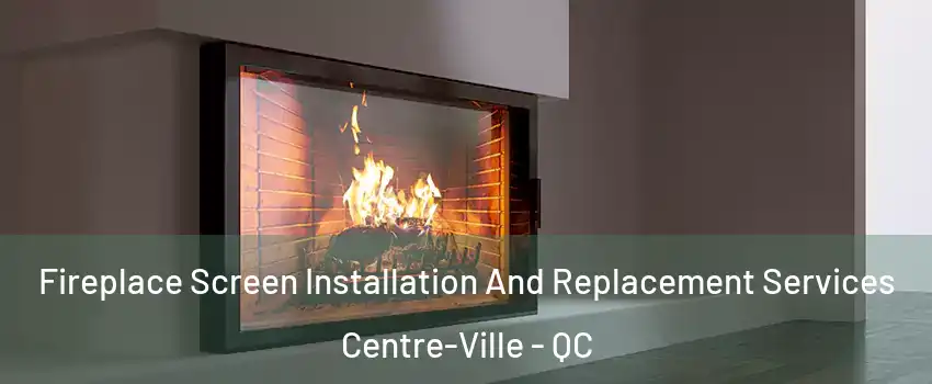  Fireplace Screen Installation And Replacement Services Centre-Ville - QC