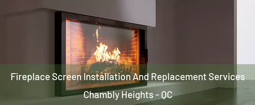 Fireplace Screen Installation And Replacement Services Chambly Heights - QC