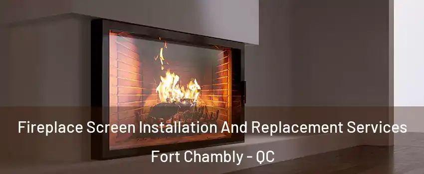 Fireplace Screen Installation And Replacement Services Fort Chambly - QC