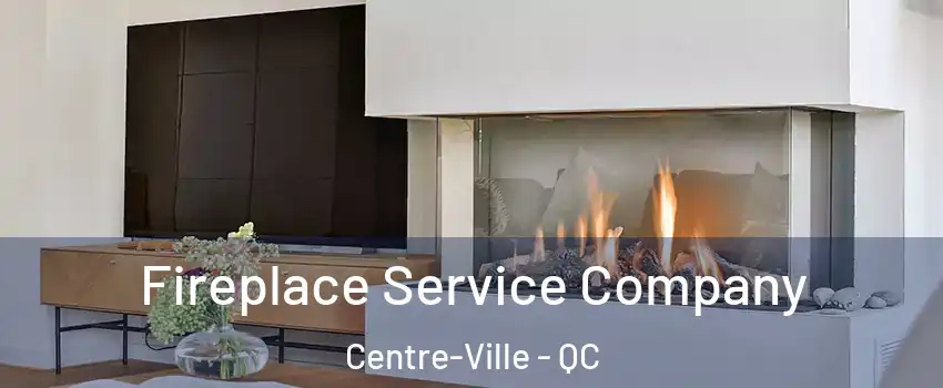 Fireplace Service Company Centre-Ville - QC
