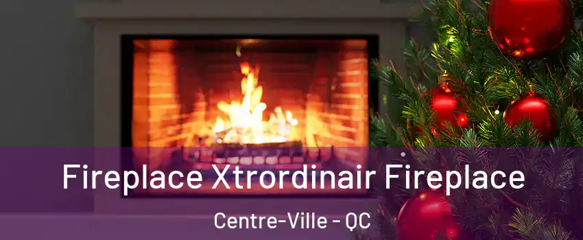 Fireplace Xtrordinair Fireplace Centre-Ville - QC