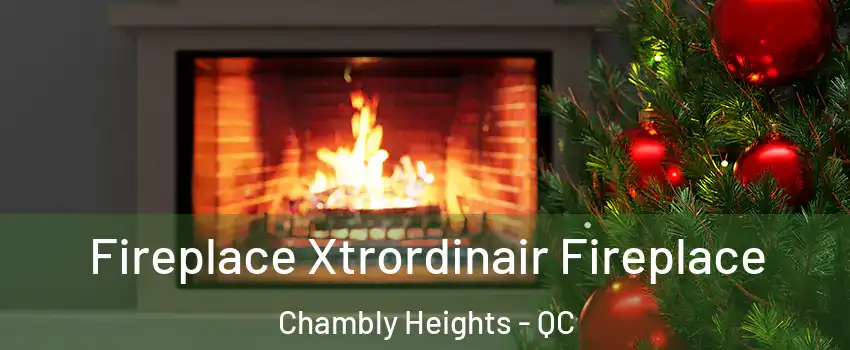 Fireplace Xtrordinair Fireplace Chambly Heights - QC