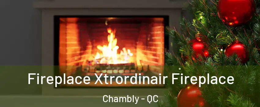 Fireplace Xtrordinair Fireplace Chambly - QC