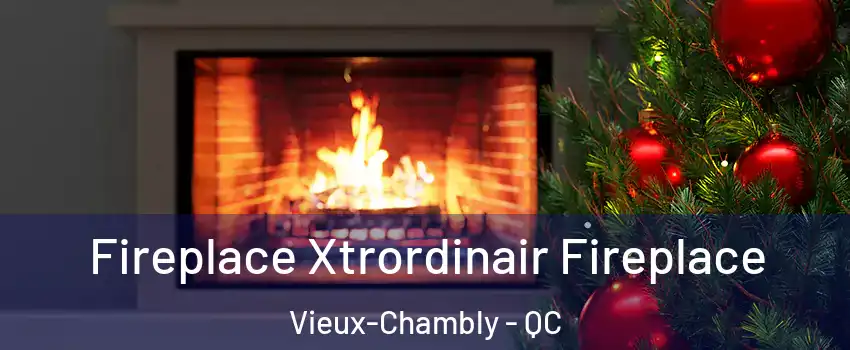 Fireplace Xtrordinair Fireplace Vieux-Chambly - QC