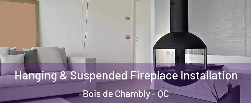 Hanging & Suspended Fireplace Installation Bois de Chambly - QC