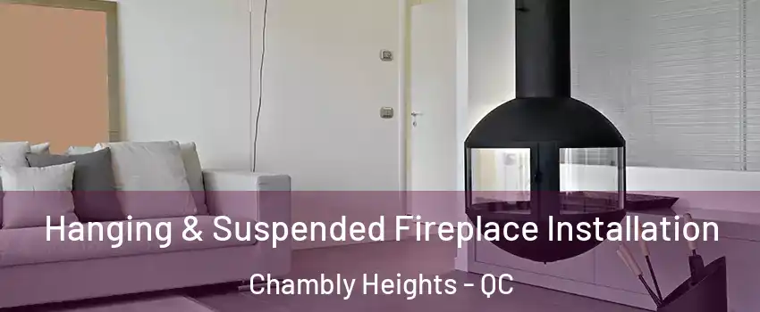 Hanging & Suspended Fireplace Installation Chambly Heights - QC