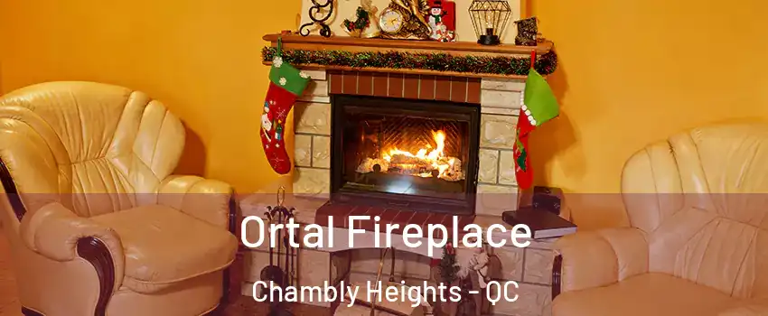Ortal Fireplace Chambly Heights - QC
