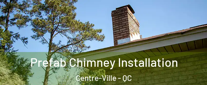  Prefab Chimney Installation Centre-Ville - QC