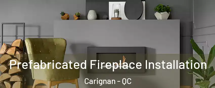  Prefabricated Fireplace Installation Carignan - QC