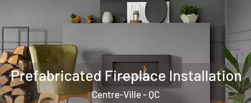  Prefabricated Fireplace Installation Centre-Ville - QC
