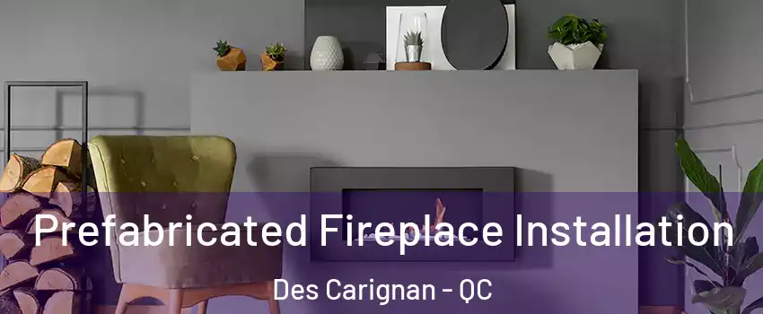  Prefabricated Fireplace Installation Des Carignan - QC