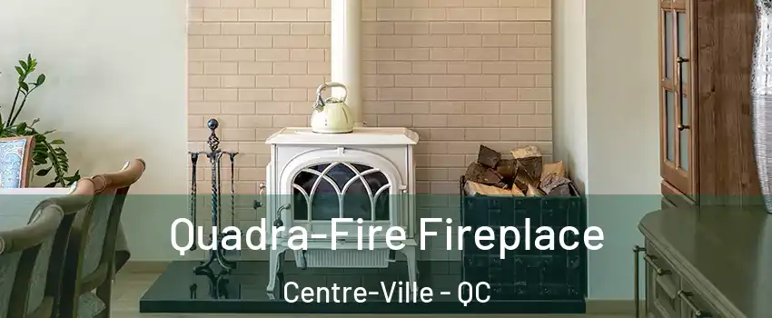  Quadra-Fire Fireplace Centre-Ville - QC