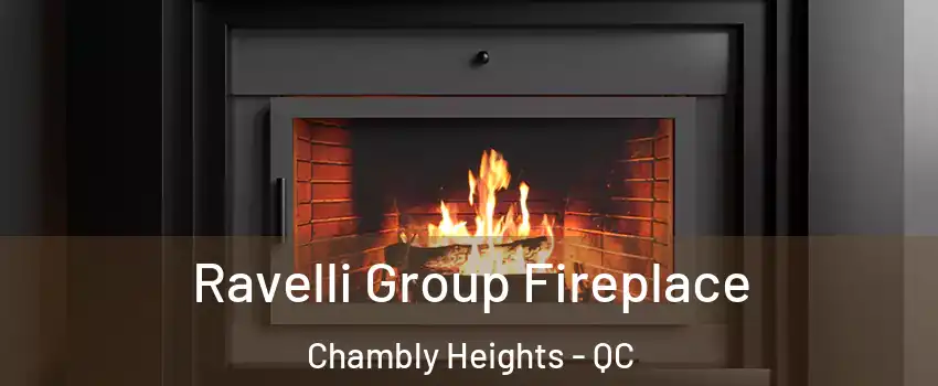 Ravelli Group Fireplace Chambly Heights - QC
