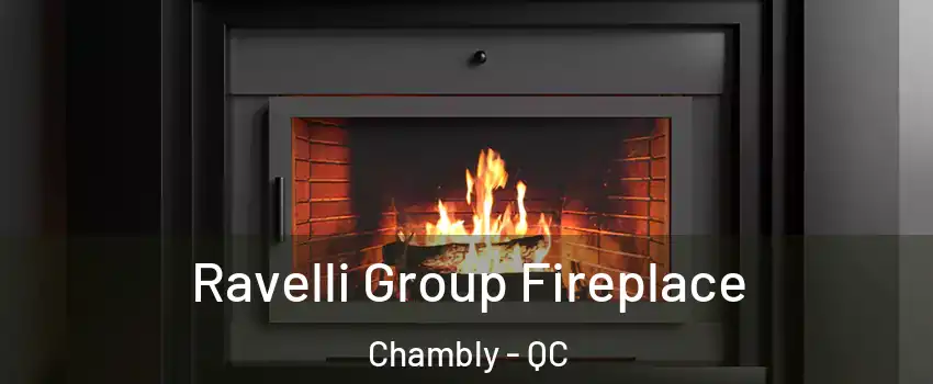 Ravelli Group Fireplace Chambly - QC