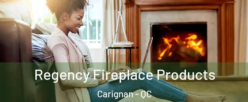  Regency Fireplace Products Carignan - QC