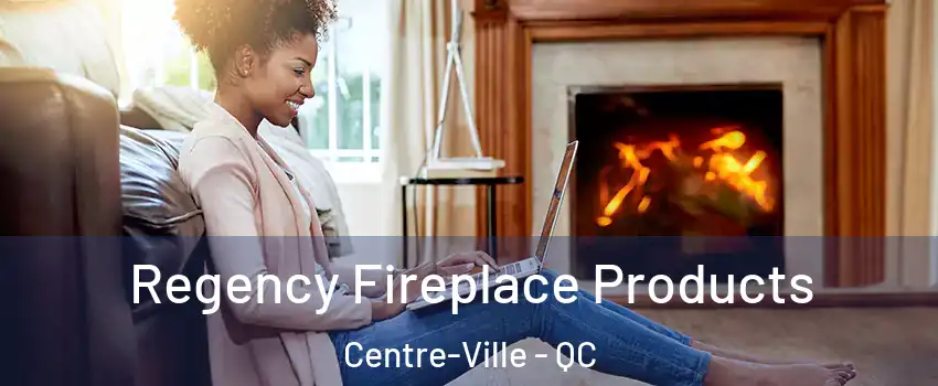  Regency Fireplace Products Centre-Ville - QC