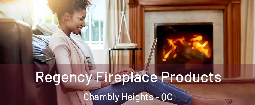  Regency Fireplace Products Chambly Heights - QC