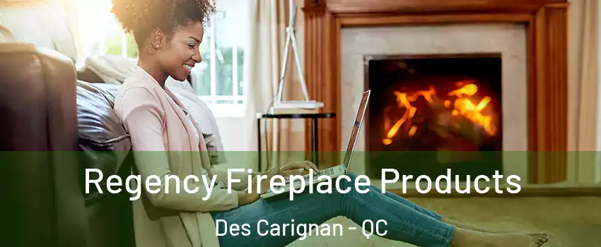  Regency Fireplace Products Des Carignan - QC