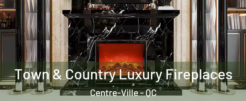  Town & Country Luxury Fireplaces Centre-Ville - QC