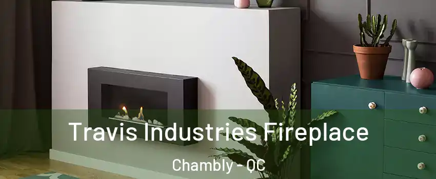  Travis Industries Fireplace Chambly - QC