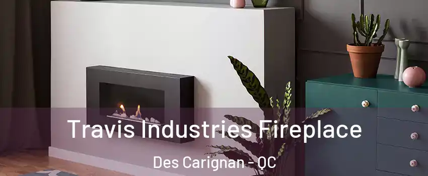  Travis Industries Fireplace Des Carignan - QC