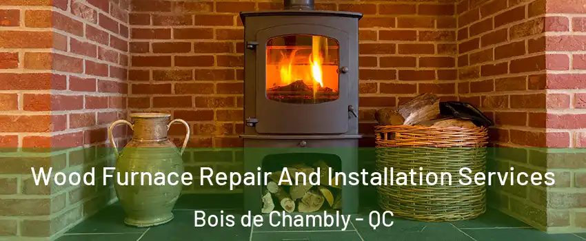  Wood Furnace Repair And Installation Services Bois de Chambly - QC