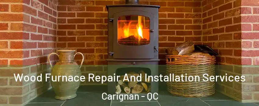  Wood Furnace Repair And Installation Services Carignan - QC