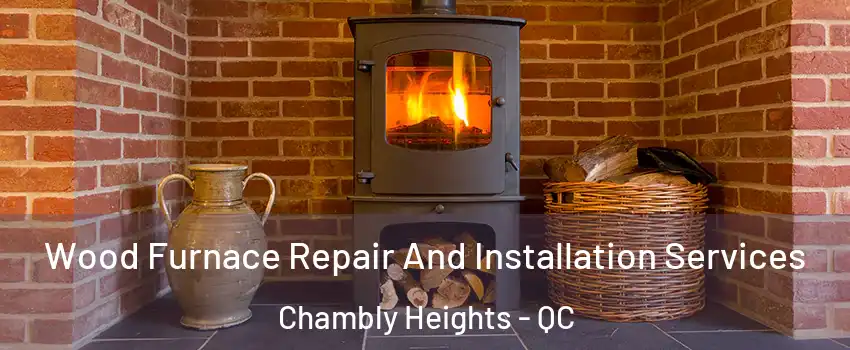  Wood Furnace Repair And Installation Services Chambly Heights - QC