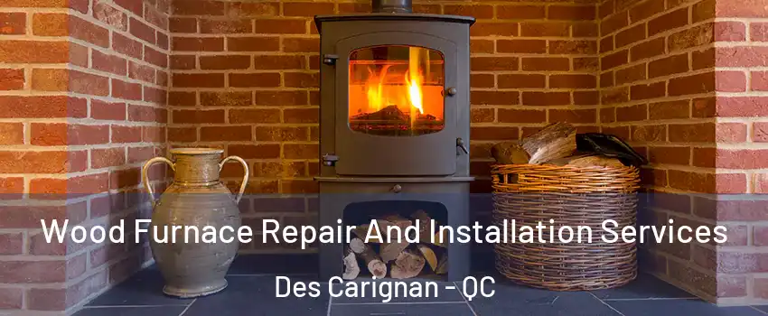 Wood Furnace Repair And Installation Services Des Carignan - QC